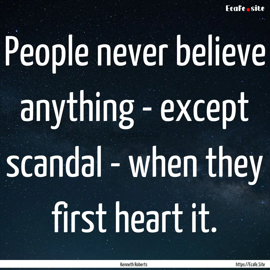 People never believe anything - except scandal.... : Quote by Kenneth Roberts