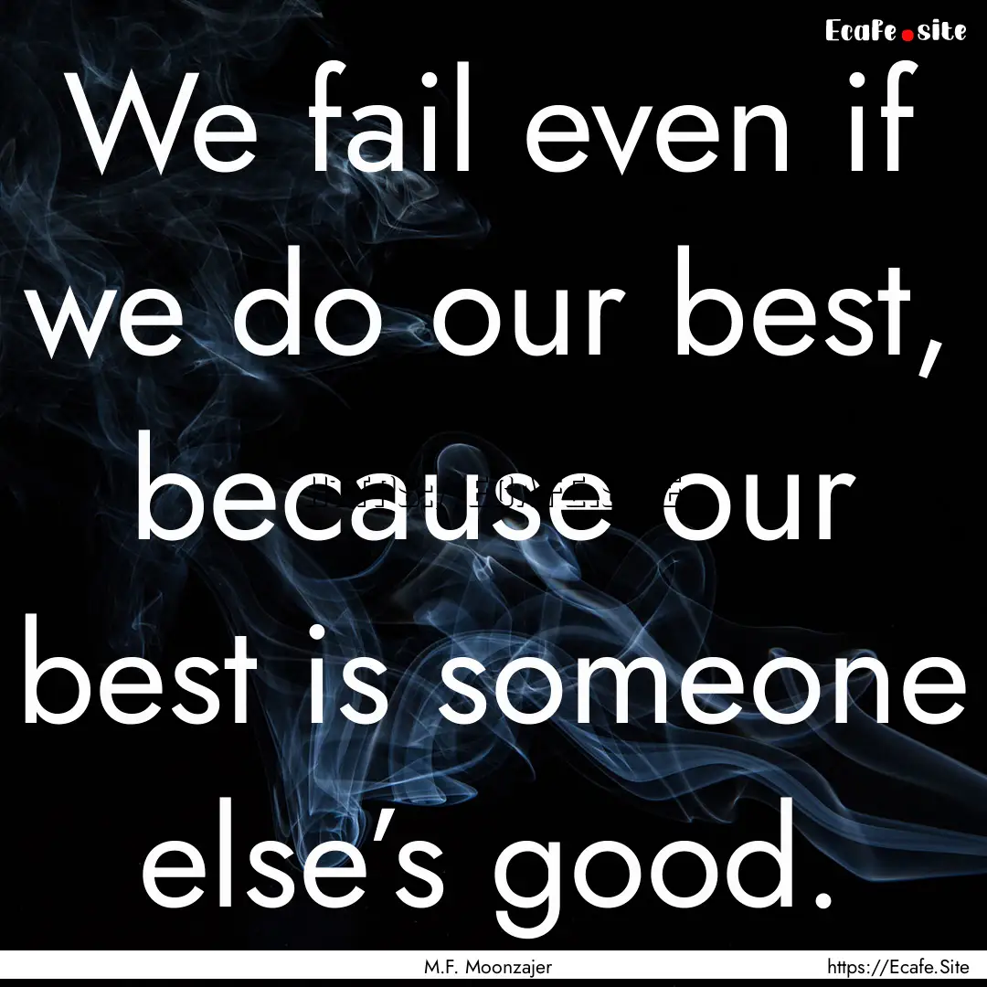 We fail even if we do our best, because our.... : Quote by M.F. Moonzajer