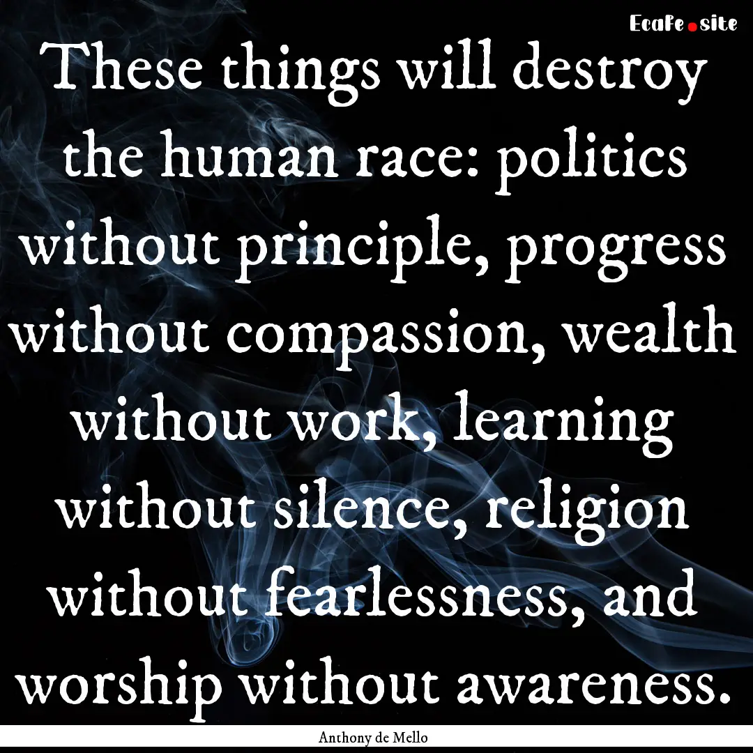 These things will destroy the human race:.... : Quote by Anthony de Mello