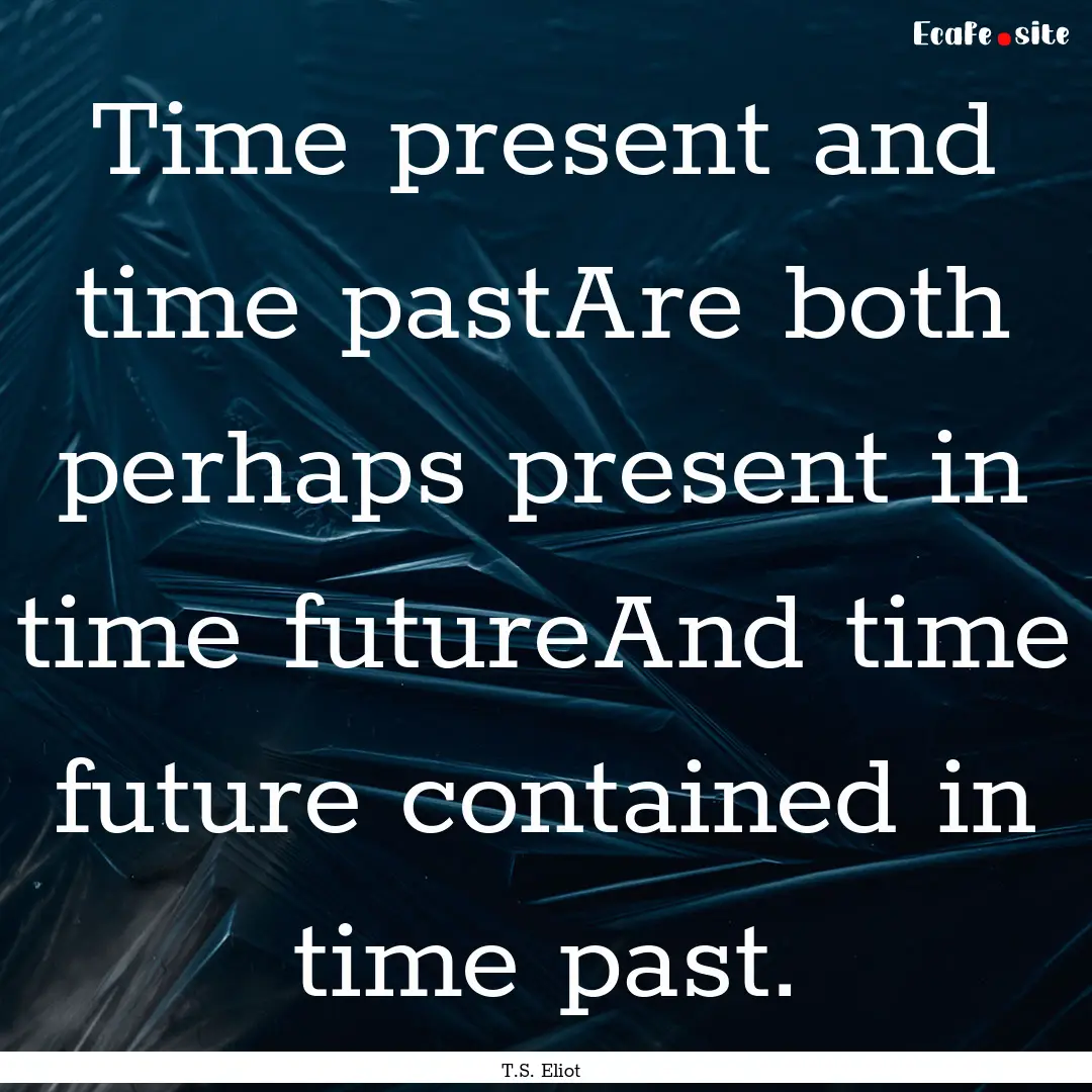 Time present and time pastAre both perhaps.... : Quote by T.S. Eliot