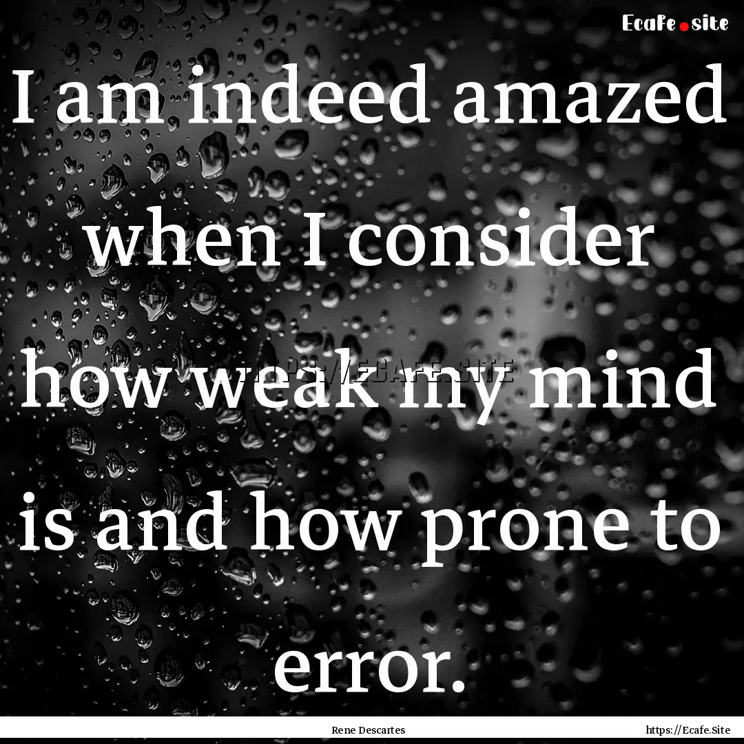 I am indeed amazed when I consider how weak.... : Quote by Rene Descartes