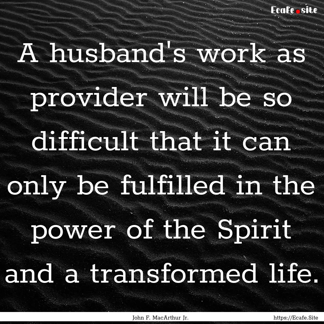 A husband's work as provider will be so difficult.... : Quote by John F. MacArthur Jr.