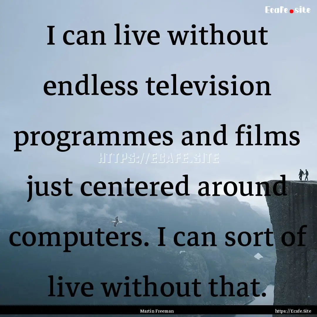 I can live without endless television programmes.... : Quote by Martin Freeman