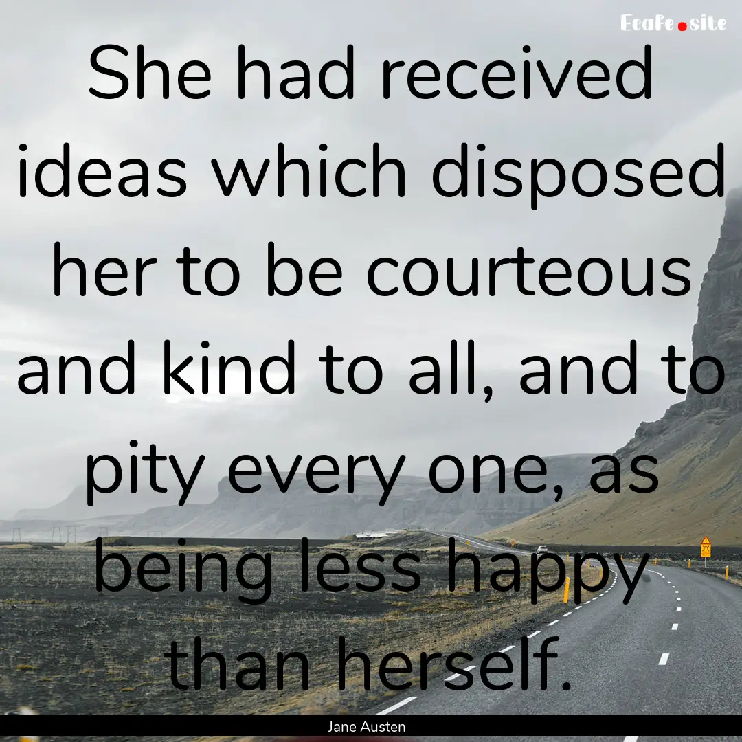 She had received ideas which disposed her.... : Quote by Jane Austen