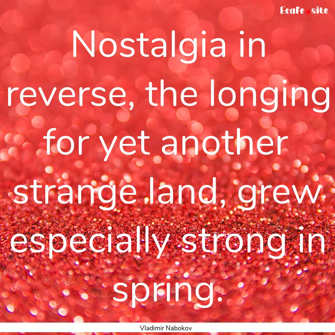 Nostalgia in reverse, the longing for yet.... : Quote by Vladimir Nabokov