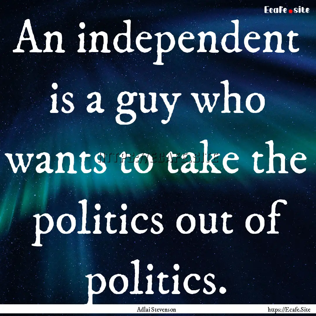 An independent is a guy who wants to take.... : Quote by Adlai Stevenson