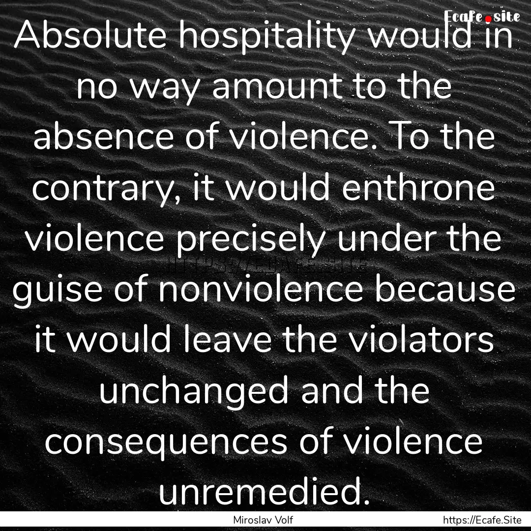 Absolute hospitality would in no way amount.... : Quote by Miroslav Volf