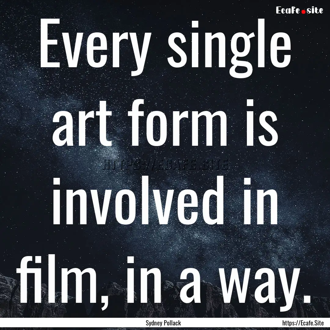 Every single art form is involved in film,.... : Quote by Sydney Pollack