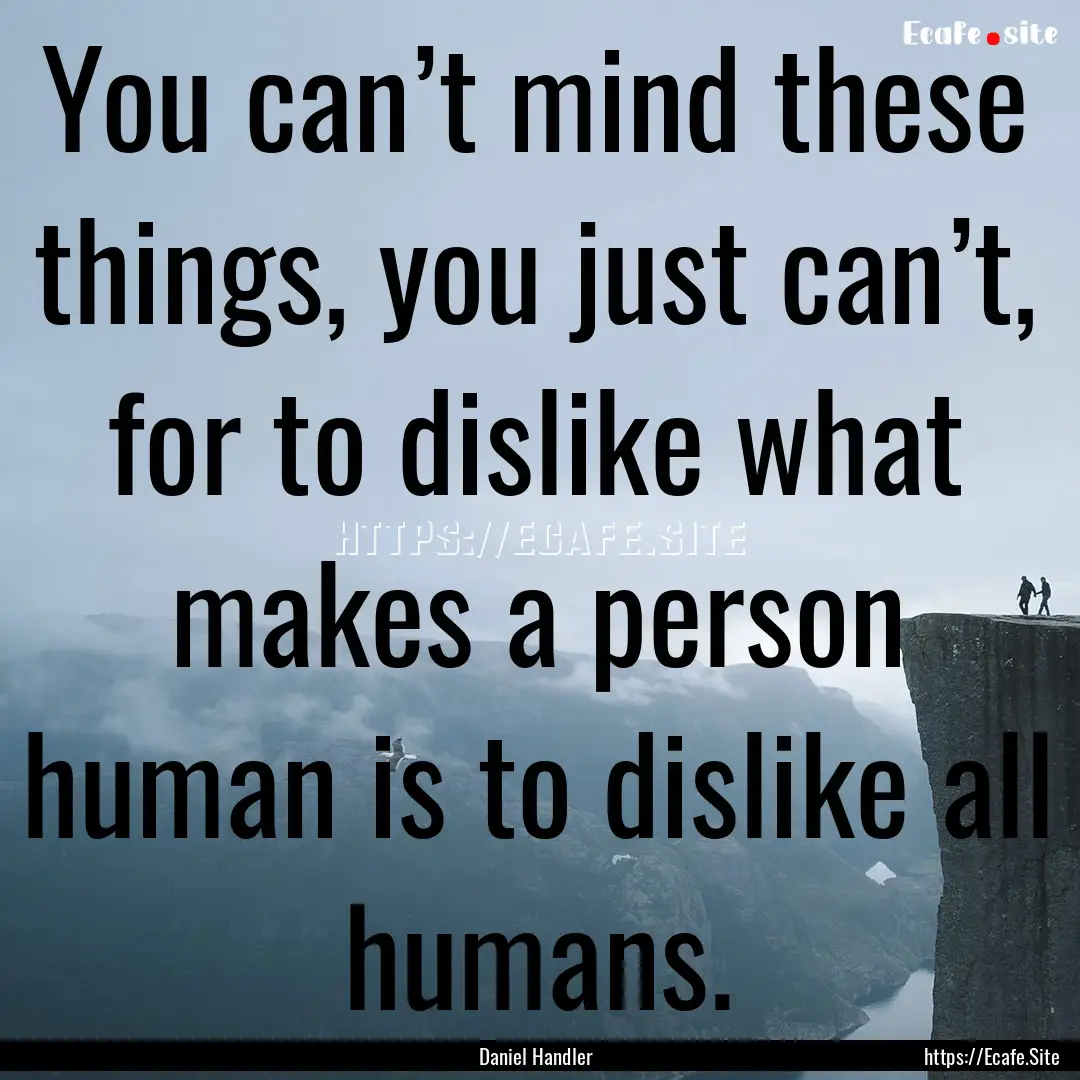 You can’t mind these things, you just can’t,.... : Quote by Daniel Handler