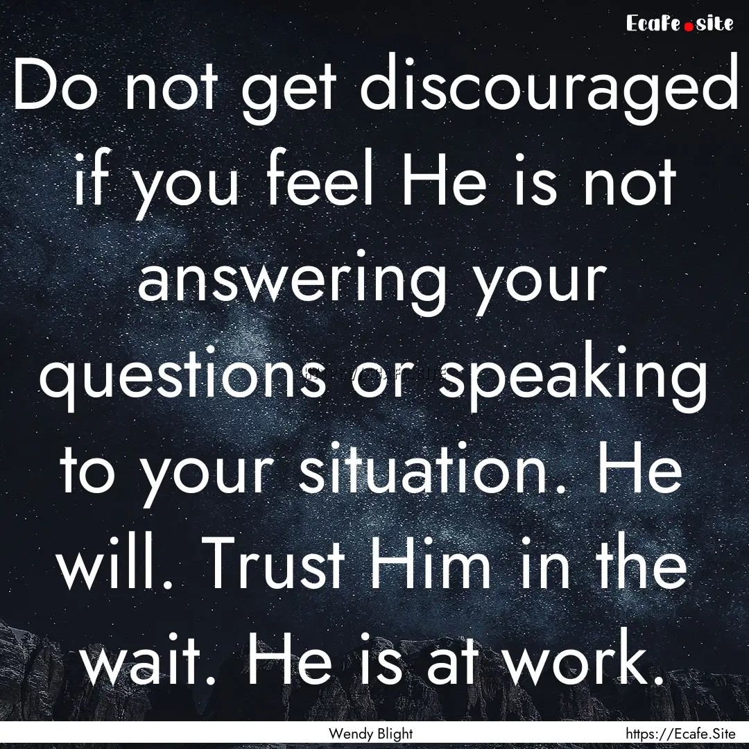 Do not get discouraged if you feel He is.... : Quote by Wendy Blight