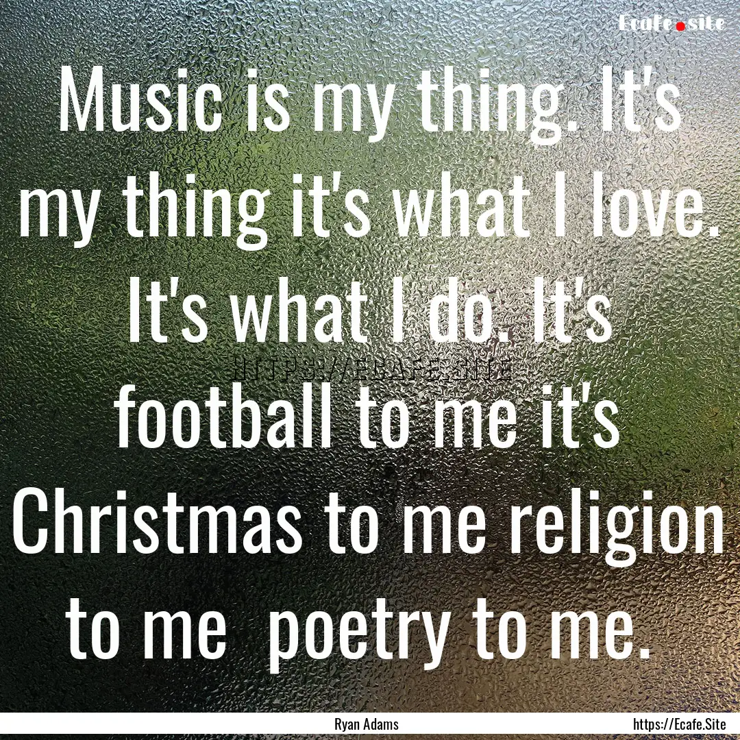 Music is my thing. It's my thing it's what.... : Quote by Ryan Adams