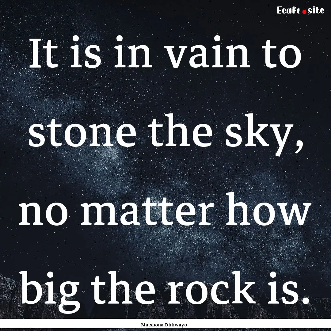 It is in vain to stone the sky, no matter.... : Quote by Matshona Dhliwayo