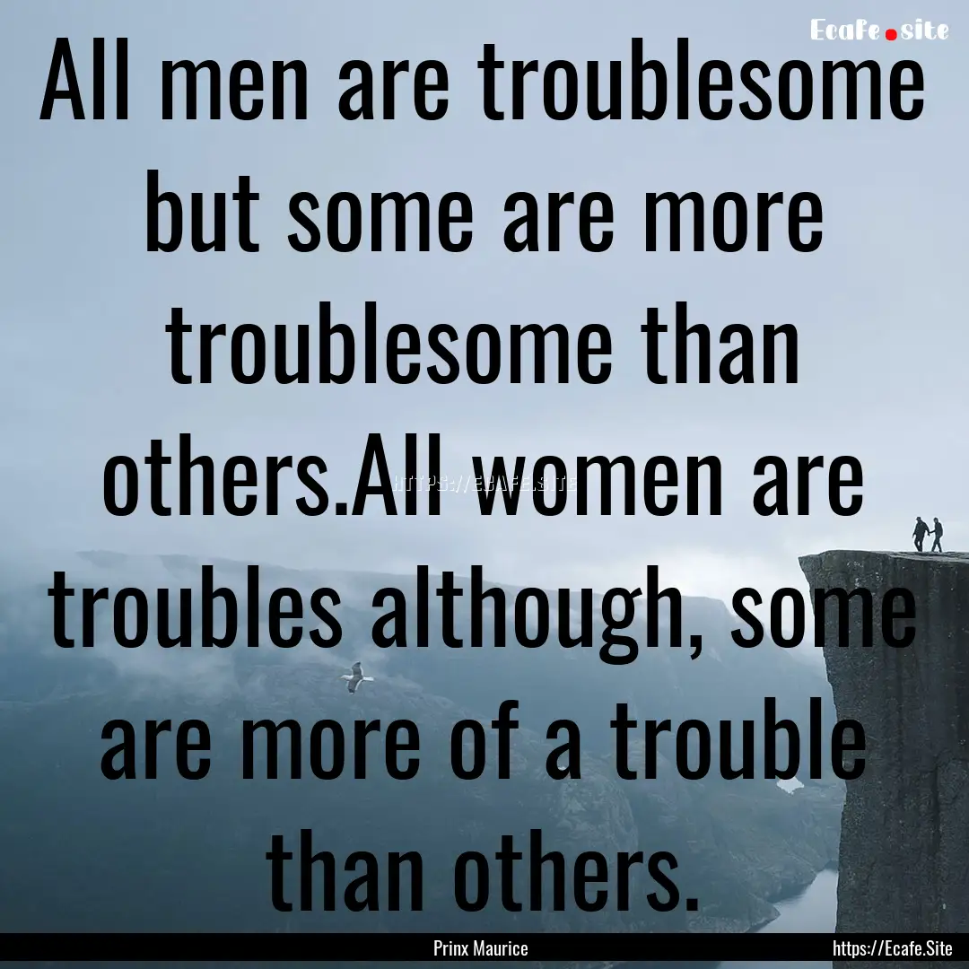 All men are troublesome but some are more.... : Quote by Prinx Maurice