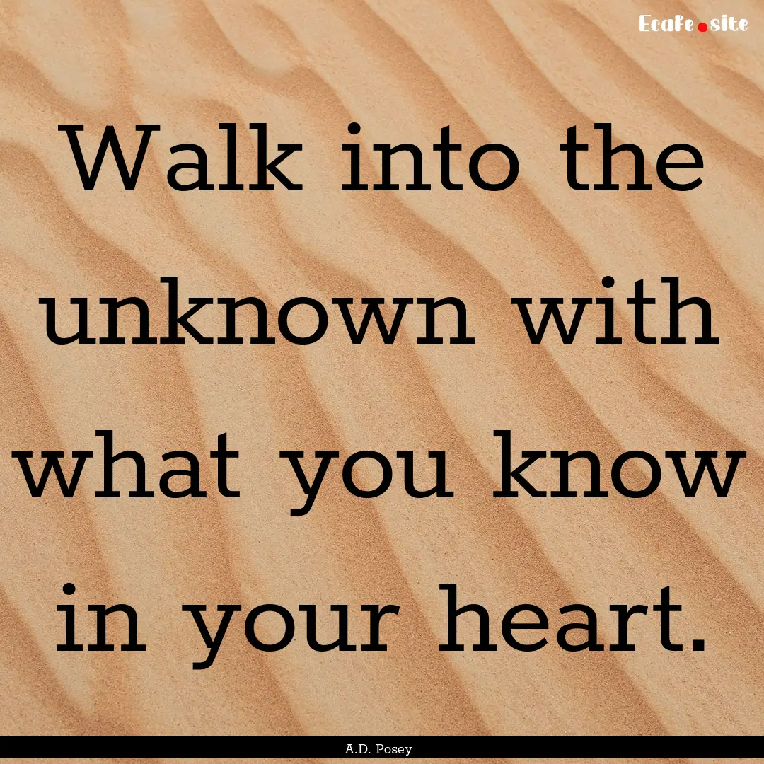 Walk into the unknown with what you know.... : Quote by A.D. Posey