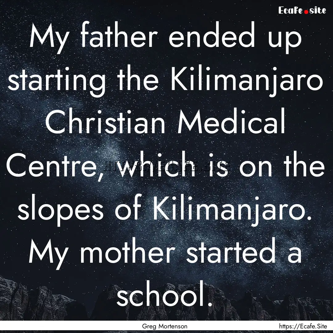 My father ended up starting the Kilimanjaro.... : Quote by Greg Mortenson