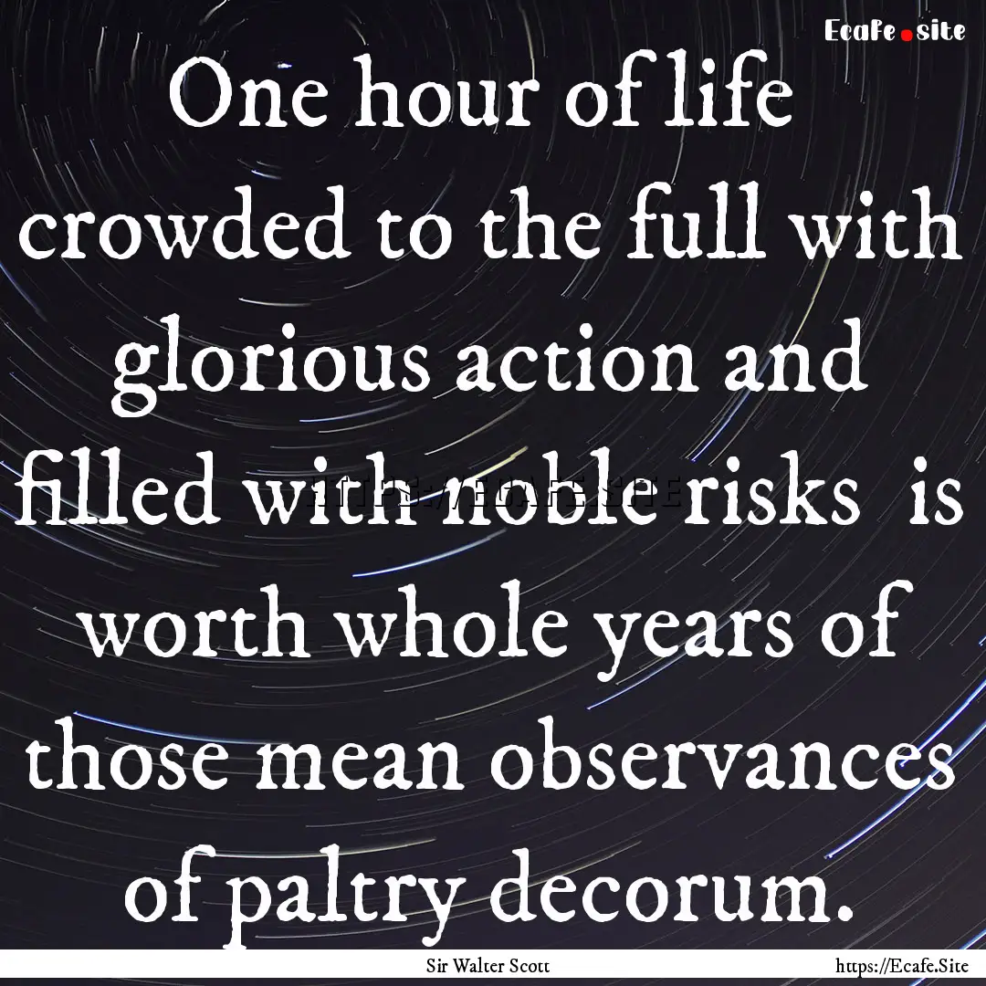 One hour of life crowded to the full with.... : Quote by Sir Walter Scott