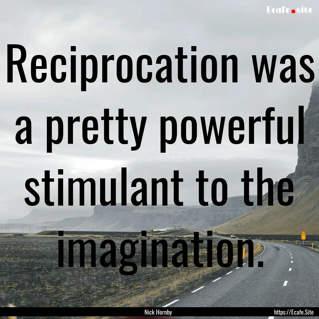 Reciprocation was a pretty powerful stimulant.... : Quote by Nick Hornby