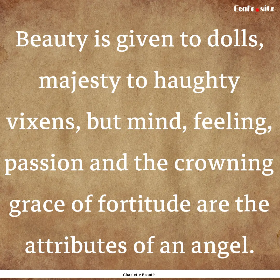 Beauty is given to dolls, majesty to haughty.... : Quote by Charlotte Brontë