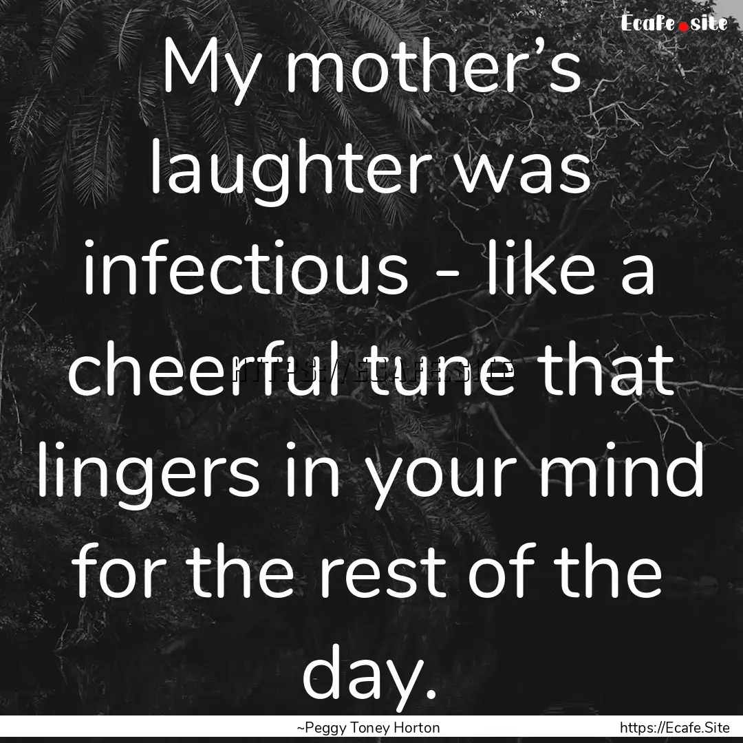 My mother’s laughter was infectious - like.... : Quote by ~Peggy Toney Horton