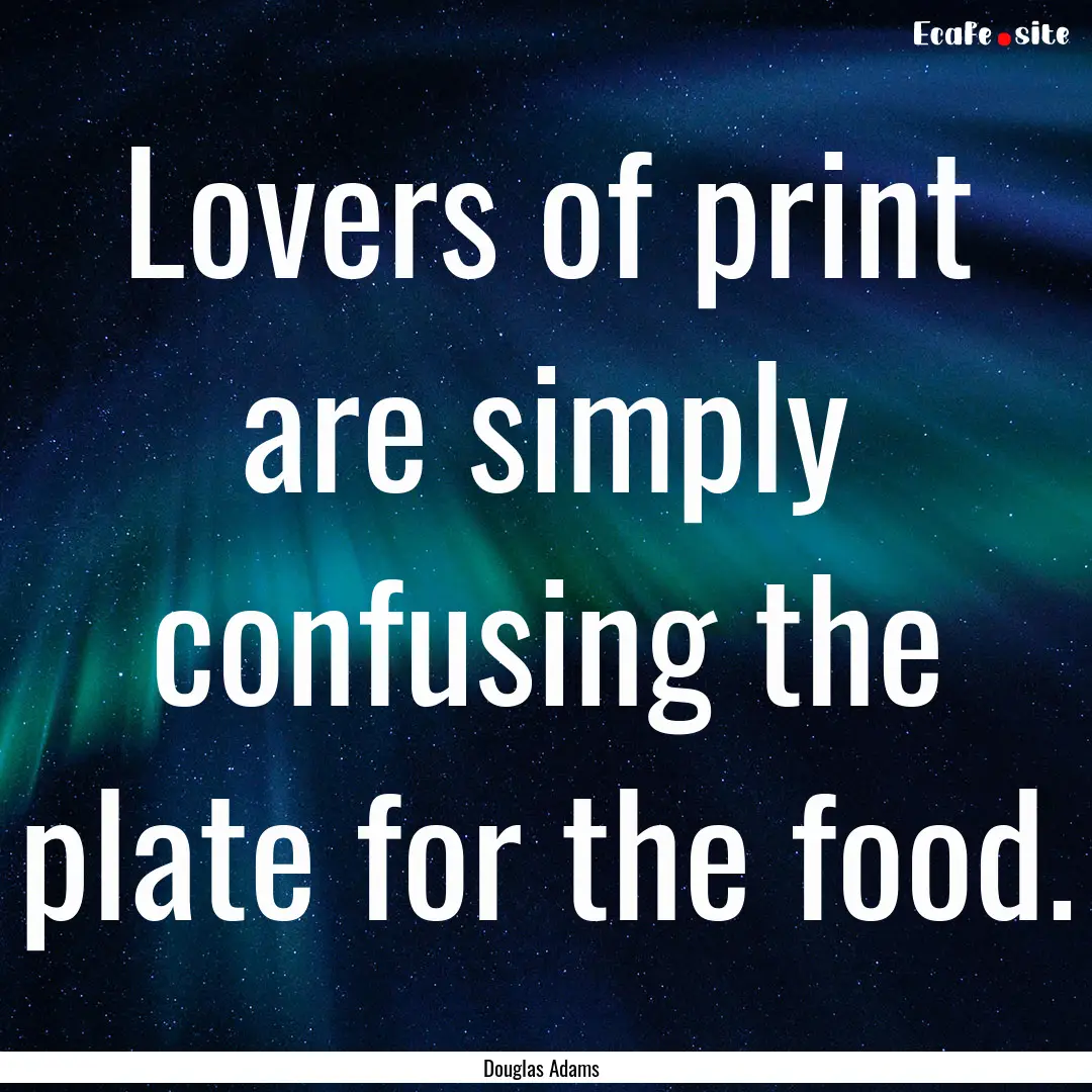 Lovers of print are simply confusing the.... : Quote by Douglas Adams