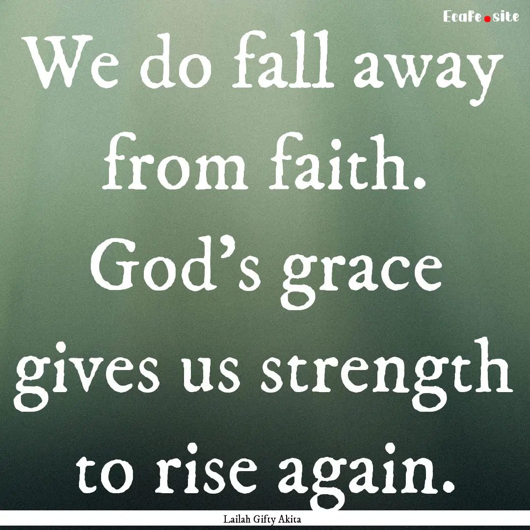 We do fall away from faith. God’s grace.... : Quote by Lailah Gifty Akita