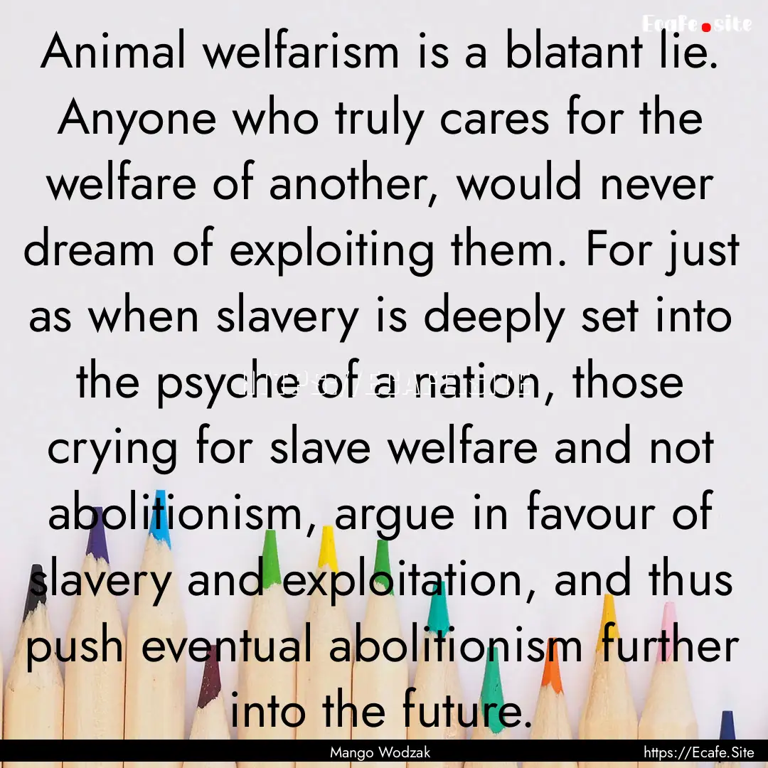 Animal welfarism is a blatant lie. Anyone.... : Quote by Mango Wodzak