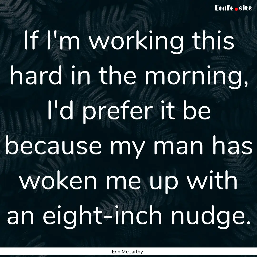 If I'm working this hard in the morning,.... : Quote by Erin McCarthy