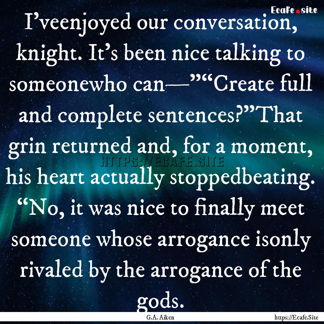 I’veenjoyed our conversation, knight. It’s.... : Quote by G.A. Aiken