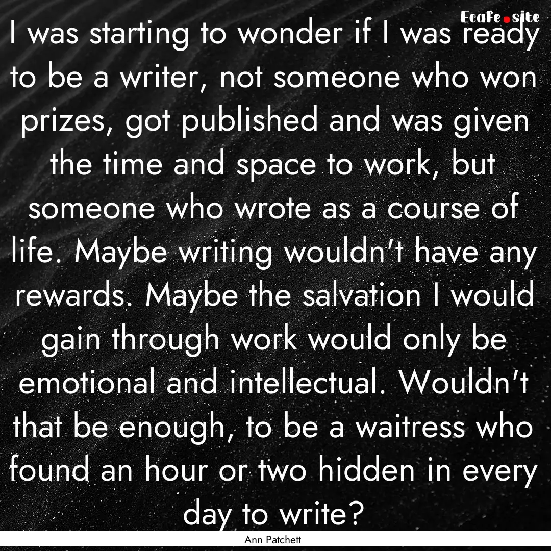 I was starting to wonder if I was ready to.... : Quote by Ann Patchett