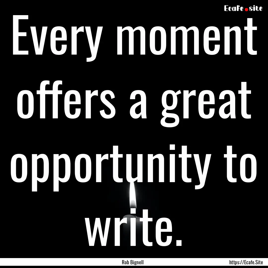 Every moment offers a great opportunity to.... : Quote by Rob Bignell