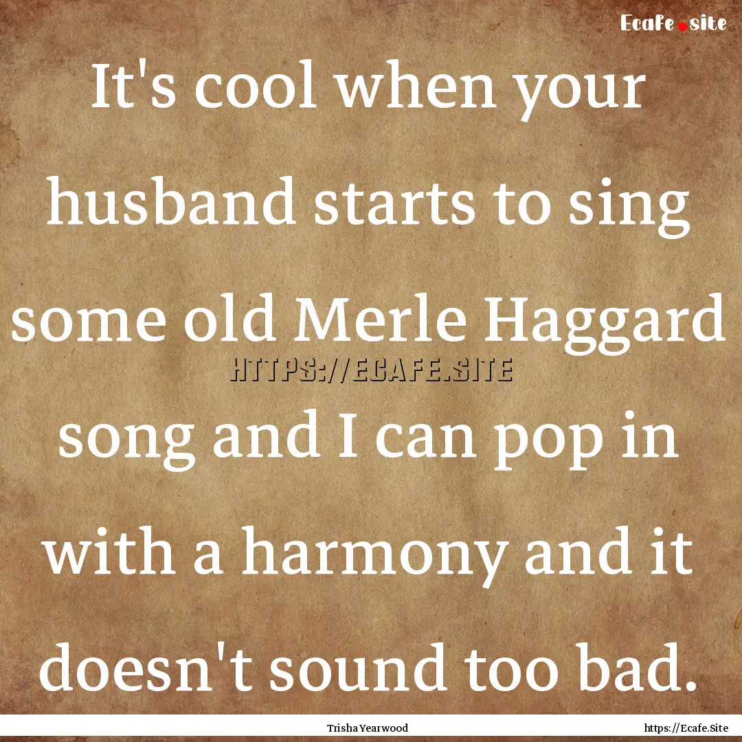 It's cool when your husband starts to sing.... : Quote by Trisha Yearwood