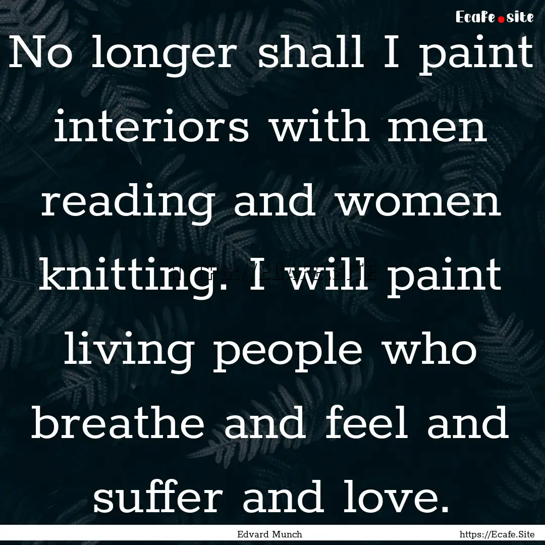 No longer shall I paint interiors with men.... : Quote by Edvard Munch