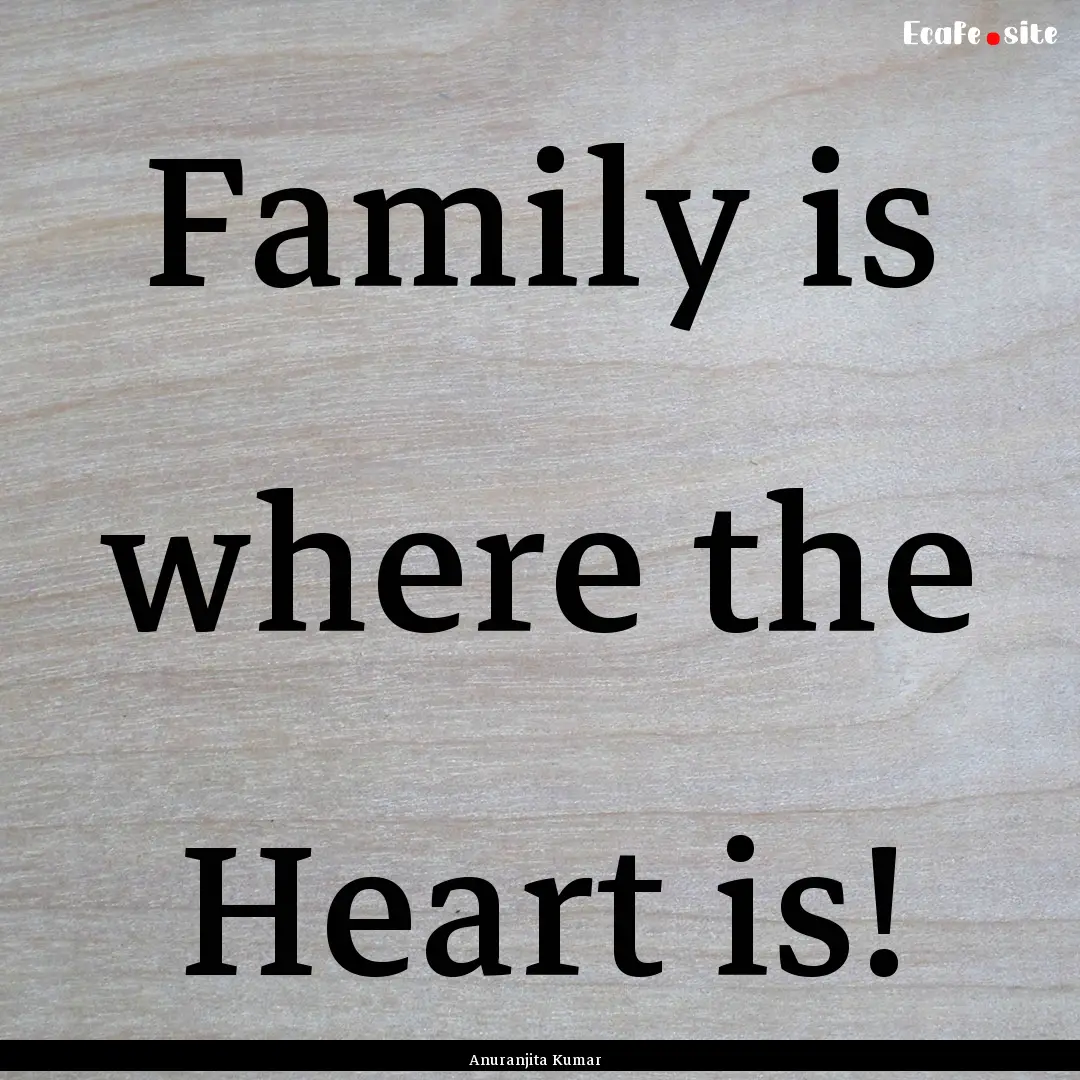 Family is where the Heart is! : Quote by Anuranjita Kumar