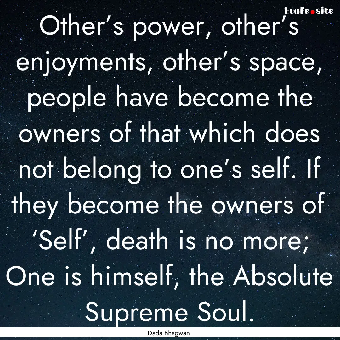 Other’s power, other’s enjoyments, other’s.... : Quote by Dada Bhagwan