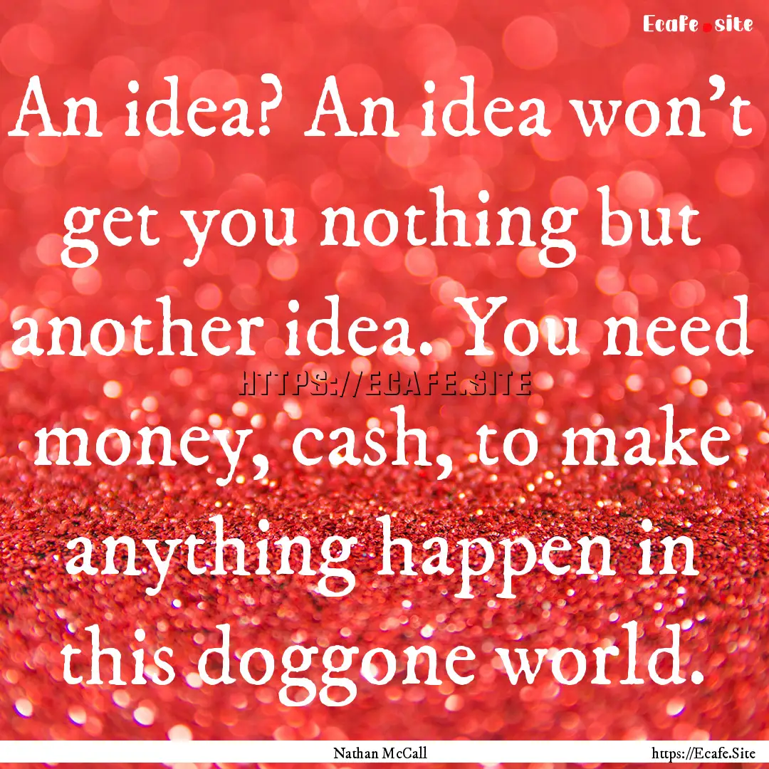 An idea? An idea won't get you nothing but.... : Quote by Nathan McCall