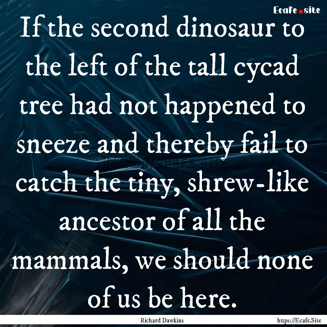 If the second dinosaur to the left of the.... : Quote by Richard Dawkins