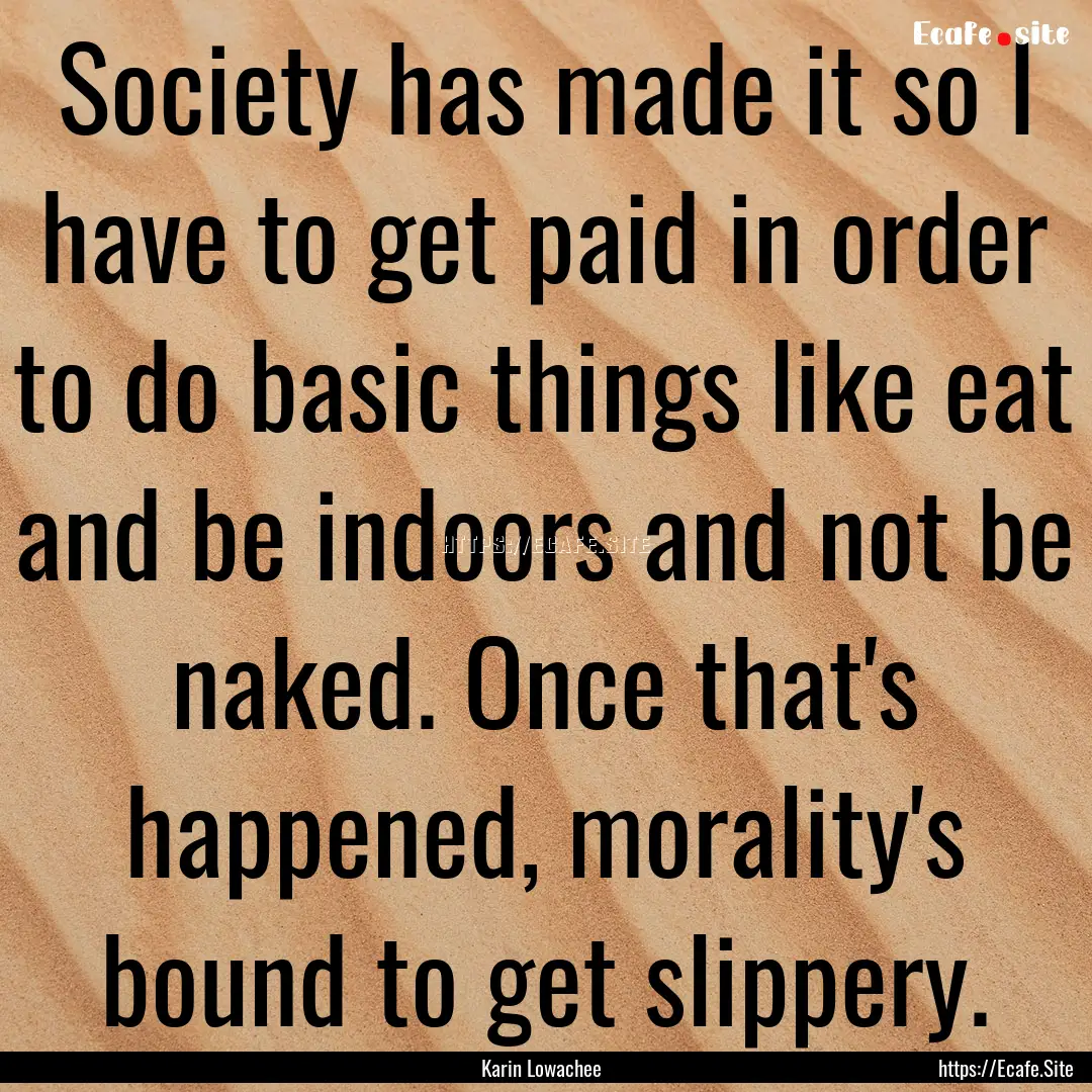 Society has made it so I have to get paid.... : Quote by Karin Lowachee