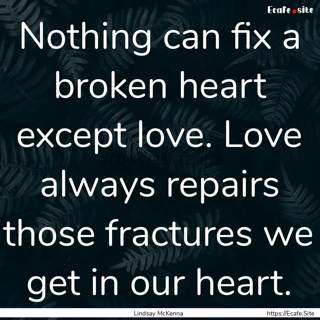 Nothing can fix a broken heart except love..... : Quote by Lindsay McKenna