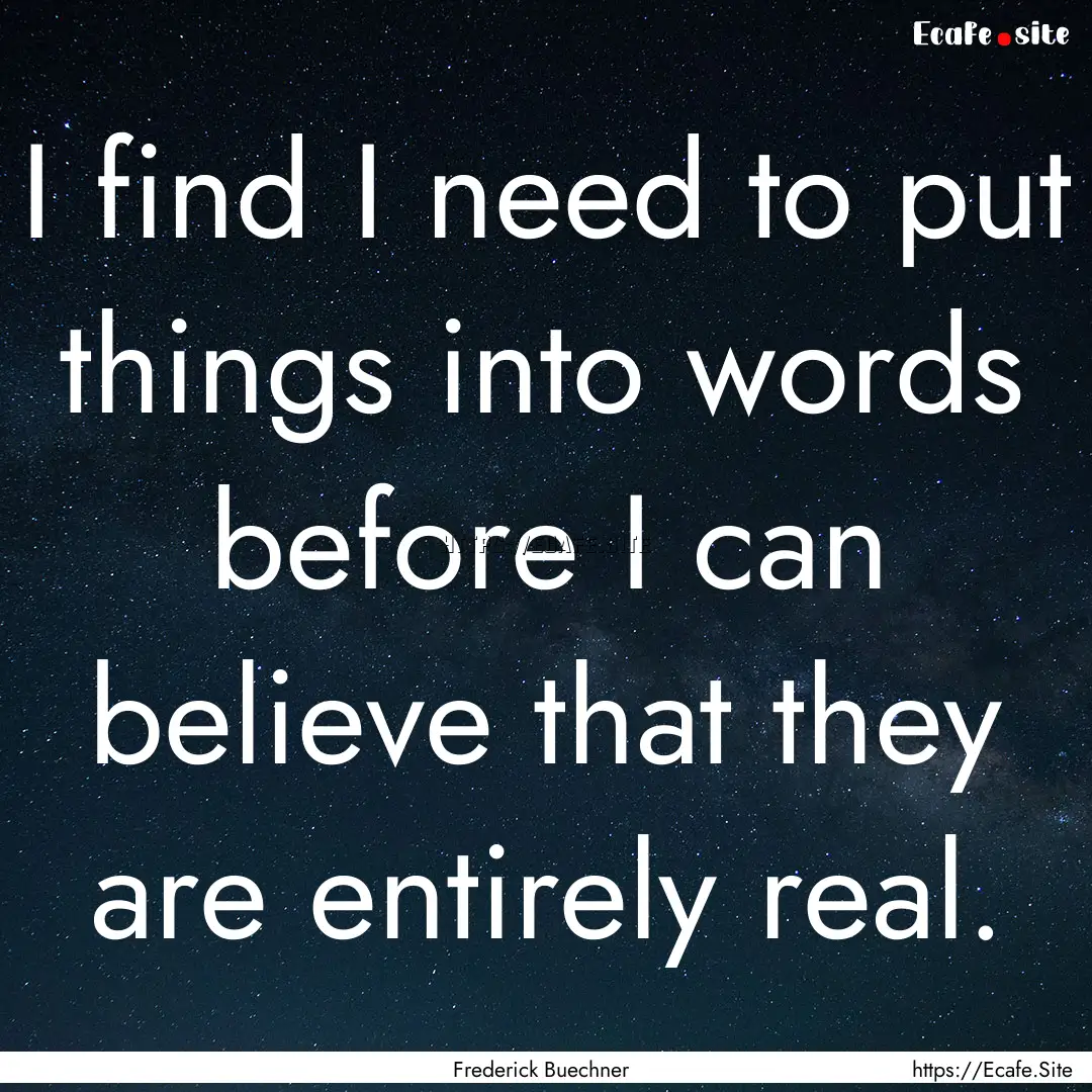 I find I need to put things into words before.... : Quote by Frederick Buechner