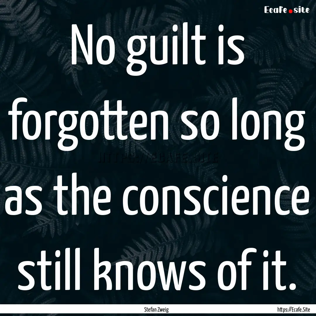 No guilt is forgotten so long as the conscience.... : Quote by Stefan Zweig