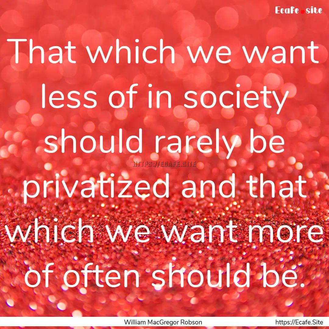 That which we want less of in society should.... : Quote by William MacGregor Robson