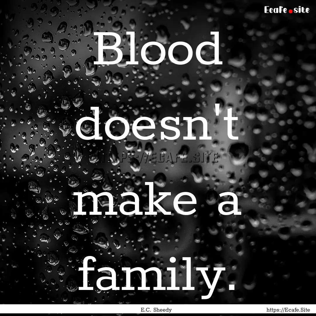 Blood doesn't make a family. : Quote by E.C. Sheedy