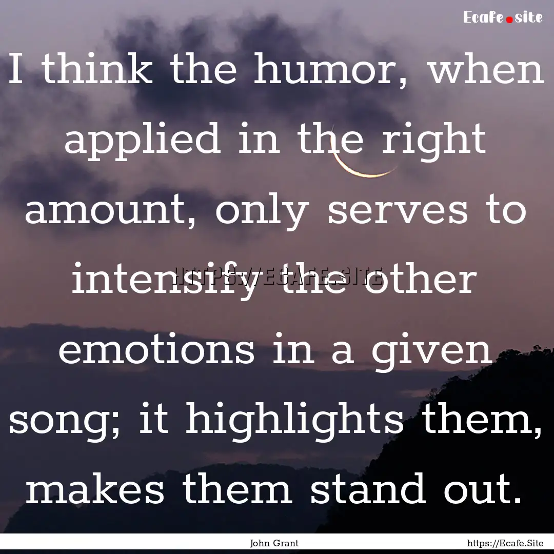 I think the humor, when applied in the right.... : Quote by John Grant