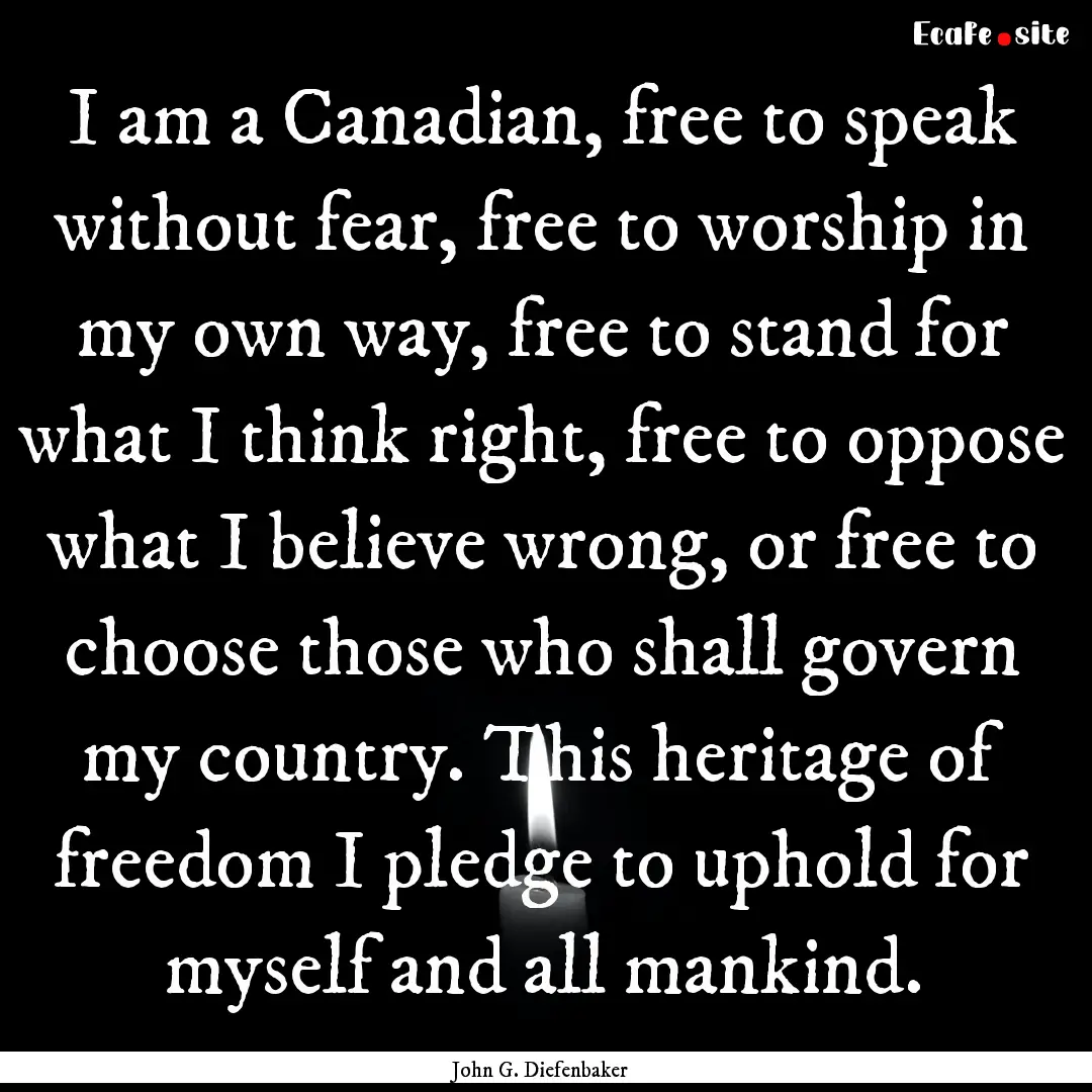 I am a Canadian, free to speak without fear,.... : Quote by John G. Diefenbaker