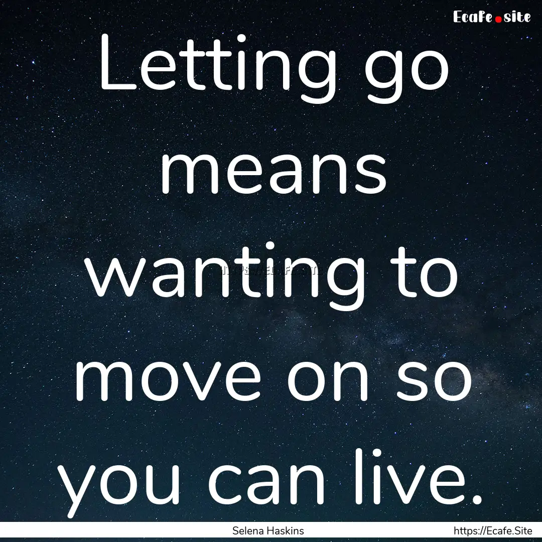 Letting go means wanting to move on so you.... : Quote by Selena Haskins