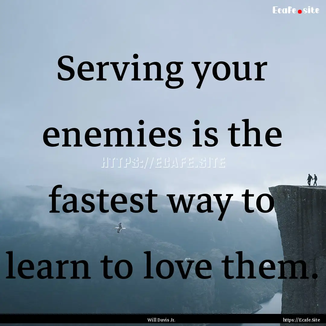 Serving your enemies is the fastest way to.... : Quote by Will Davis Jr.