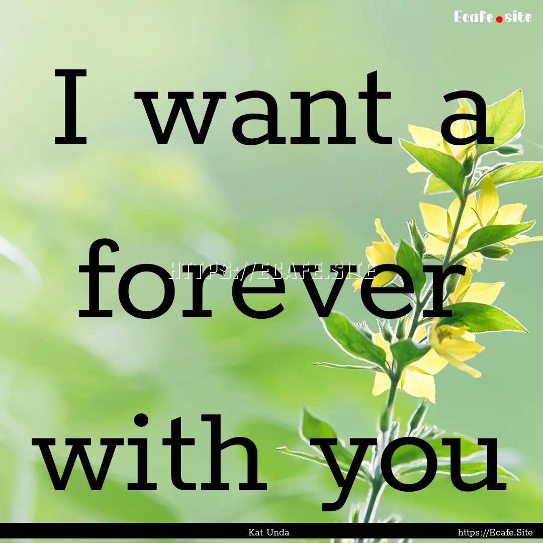 I want a forever with you : Quote by Kat Unda