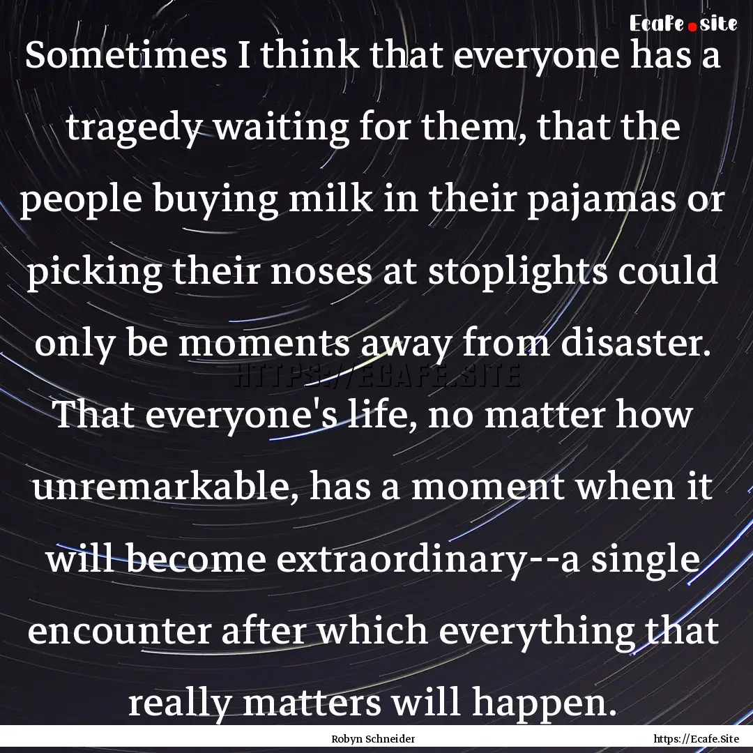 Sometimes I think that everyone has a tragedy.... : Quote by Robyn Schneider