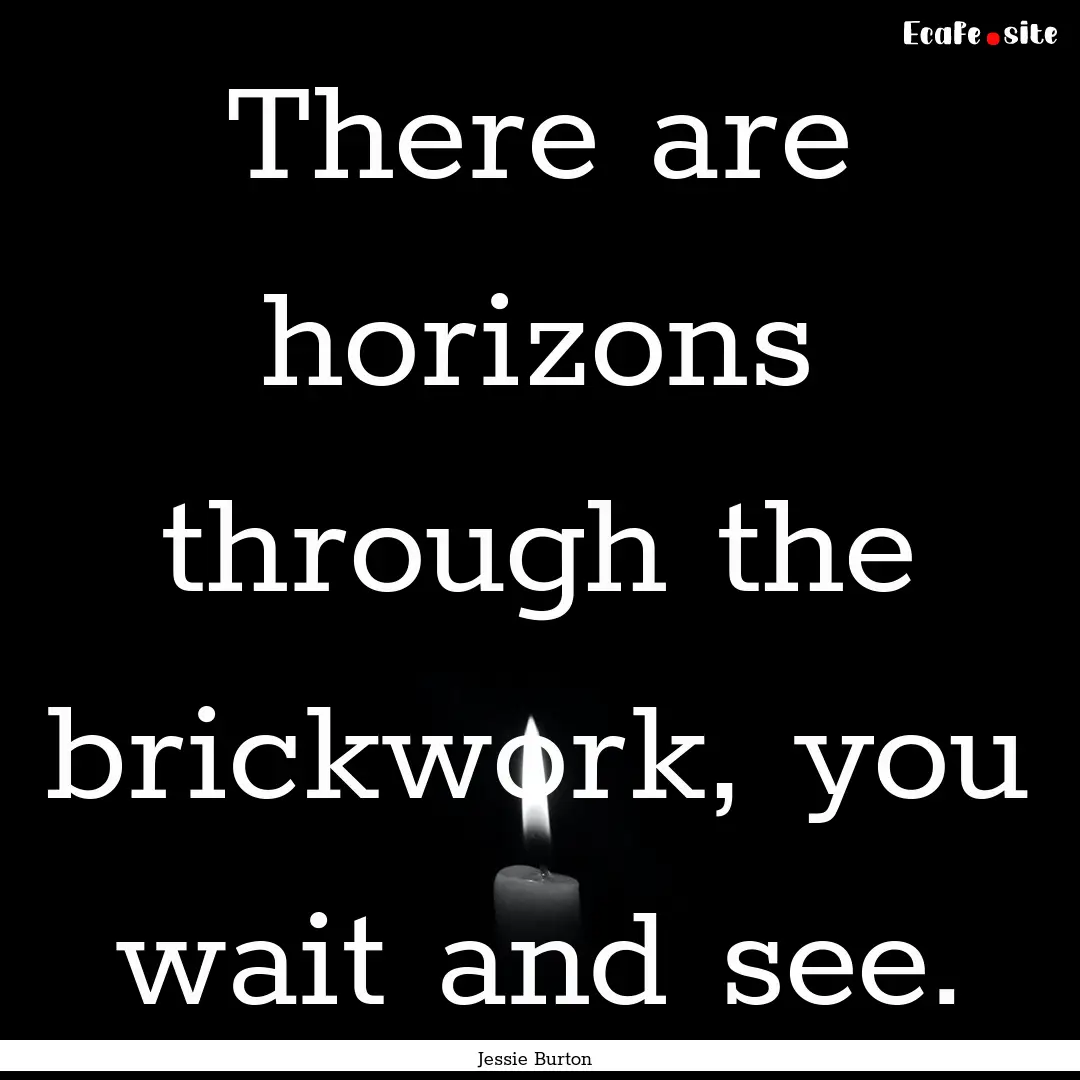 There are horizons through the brickwork,.... : Quote by Jessie Burton