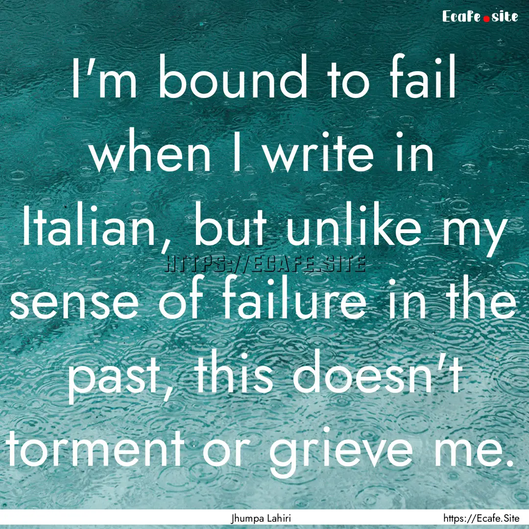 I'm bound to fail when I write in Italian,.... : Quote by Jhumpa Lahiri